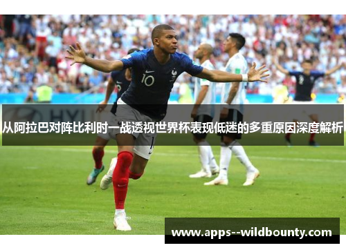 从阿拉巴对阵比利时一战透视世界杯表现低迷的多重原因深度解析 从阿拉巴对阵比利时一战透视世界杯表现低迷的多重原因深度解析