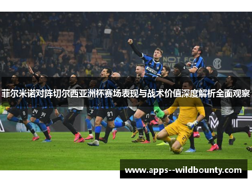 菲尔米诺对阵切尔西亚洲杯赛场表现与战术价值深度解析全面观察 菲尔米诺对阵切尔西亚洲杯赛场表现与战术价值深度解析全面观察