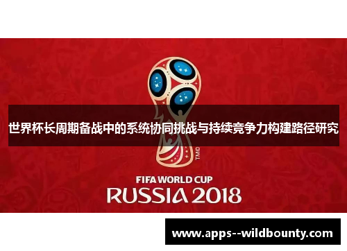 世界杯长周期备战中的系统协同挑战与持续竞争力构建路径研究 世界杯长周期备战中的系统协同挑战与持续竞争力构建路径研究