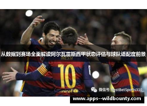 从数据到赛场全面解读阿尔瓦雷斯西甲状态评估与球队适配度前景