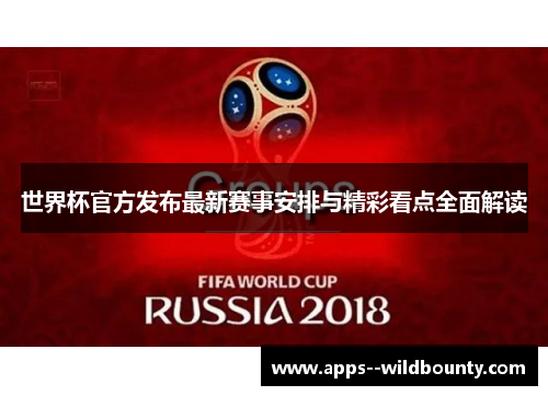 世界杯官方发布最新赛事安排与精彩看点全面解读 世界杯官方发布最新赛事安排与精彩看点全面解读